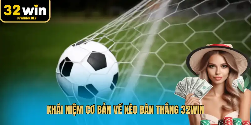 Khái niệm cơ bản về kèo bàn thắng 32WIN