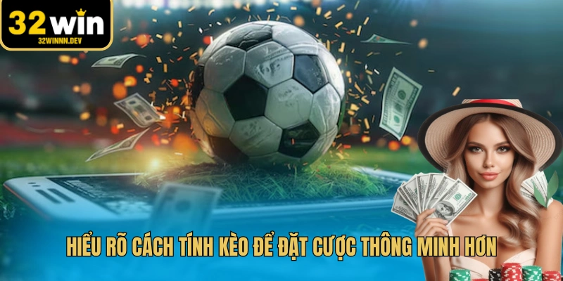 Hiểu rõ cách tính kèo để đặt cược thông minh hơn
