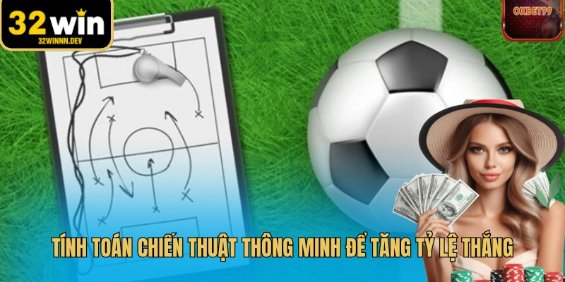 Tính toán chiến thuật thông minh để tăng tỷ lệ thắng