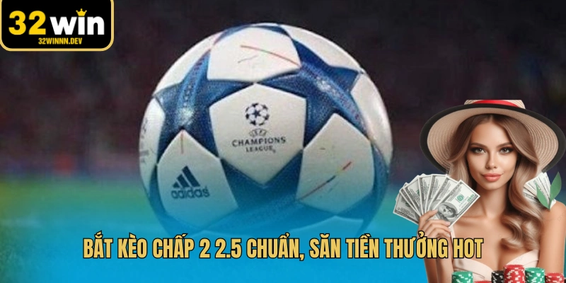 Bắt kèo chấp 2 2.5 chuẩn, săn tiền thưởng hot