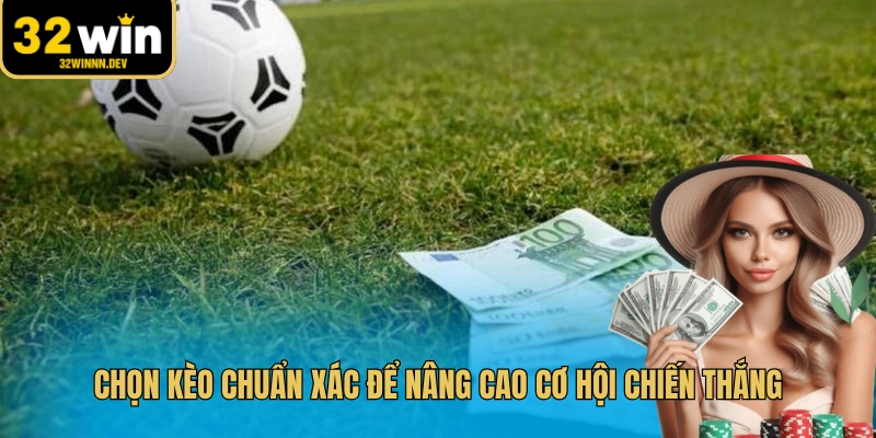 Chọn kèo chuẩn xác để nâng cao cơ hội chiến thắng
