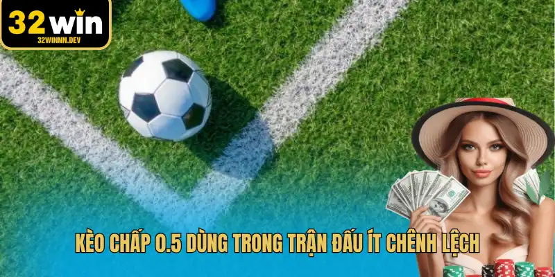 Kèo chấp 0.5 dùng trong trận đấu ít chênh lệch