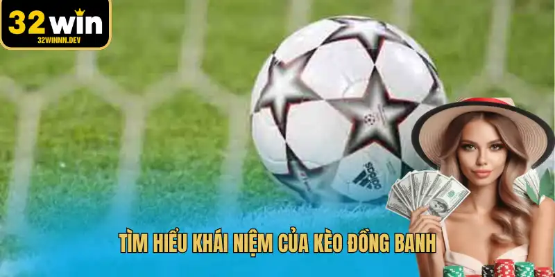 Tìm hiểu khái niệm của kèo đồng banh