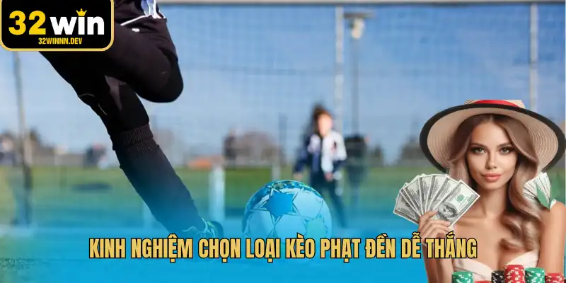 Kinh nghiệm chọn loại kèo phạt đền dễ thắng
