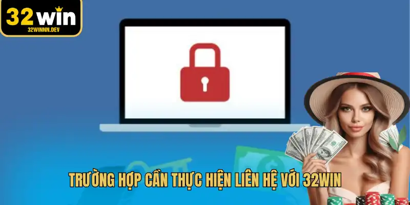Trường hợp cần thực hiện liên hệ với 32WIN
