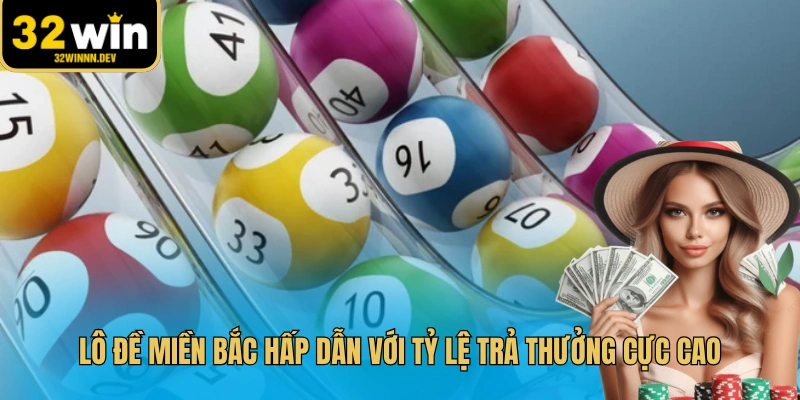 Lô đề miền Bắc hấp dẫn với tỷ lệ trả thưởng cực cao